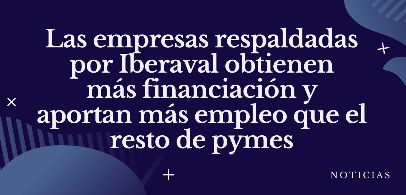 Las empresas respaldadas por Iberaval obtienen más financiación y aportan más empleo que el resto de pymes