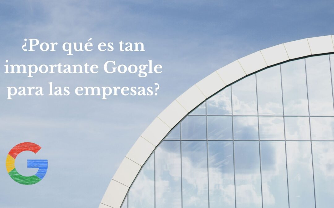 ¿Por qué es tan importante Google para las empresas?